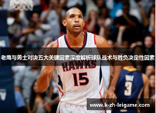 老鹰与勇士对决五大关键因素深度解析球队战术与胜负决定性因素 老鹰与勇士对决五大关键因素深度解析球队战术与胜负决定性因素