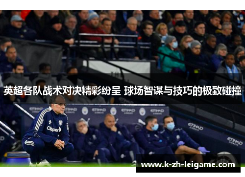 英超各队战术对决精彩纷呈 球场智谋与技巧的极致碰撞