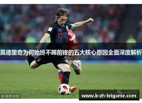 莫德里奇为何始终不踢前锋的五大核心原因全面深度解析