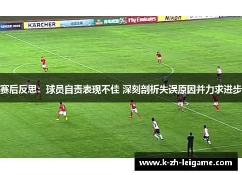 赛后反思：球员自责表现不佳 深刻剖析失误原因并力求进步