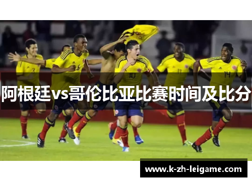 阿根廷vs哥伦比亚比赛时间及比分