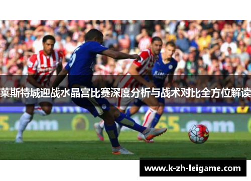 莱斯特城迎战水晶宫比赛深度分析与战术对比全方位解读
