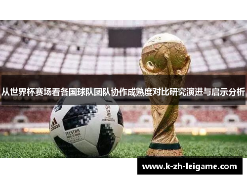 从世界杯赛场看各国球队团队协作成熟度对比研究演进与启示分析